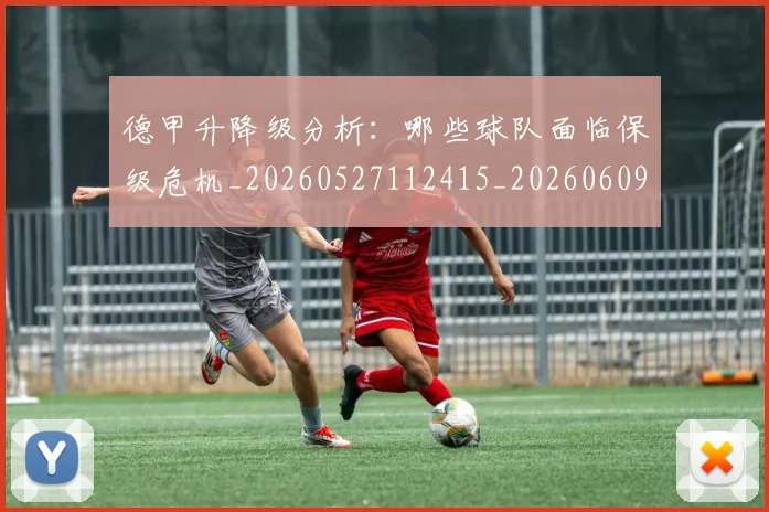 德甲升降级分析:哪些球队面临保级危机_20260527112415_20260609183124
