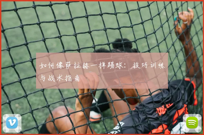 如何像萨拉赫一样踢球:技巧训练与战术指南