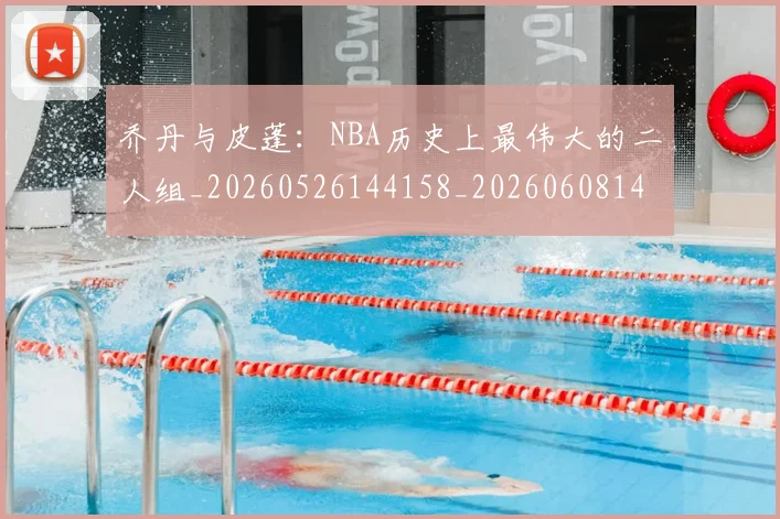 乔丹与皮蓬：NBA历史上最伟大的二人组_20260526144158_20260608142645