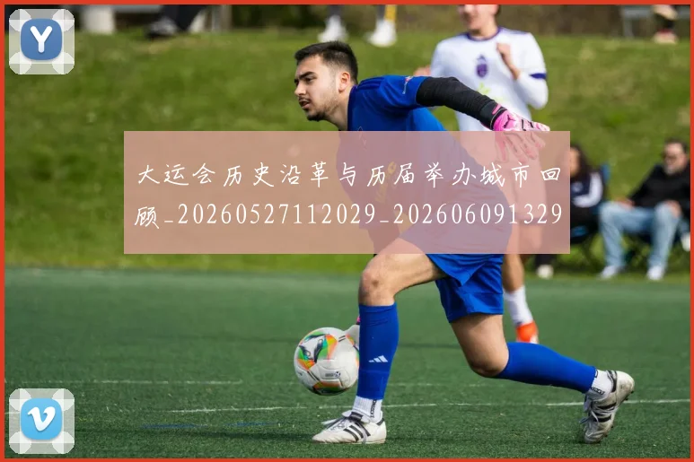 大运会历史沿革与历届举办城市回顾_20260527112029_20260609132951