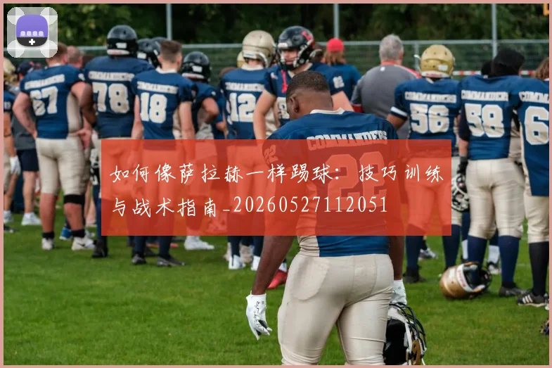 如何像萨拉赫一样踢球：技巧训练与战术指南_20260527112051