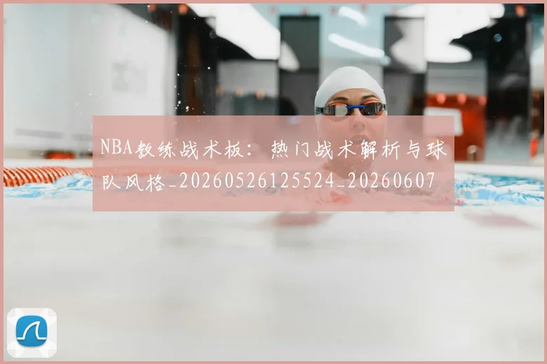 NBA教练战术板:热门战术解析与球队风格_20260526125524_20260607160306