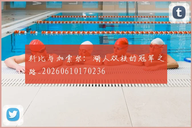 科比与加索尔:湖人双核的冠军之路_20260610170236