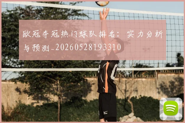 欧冠夺冠热门球队排名：实力分析与预测_20260528193310