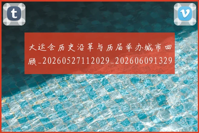 大运会历史沿革与历届举办城市回顾_20260527112029_20260609132951